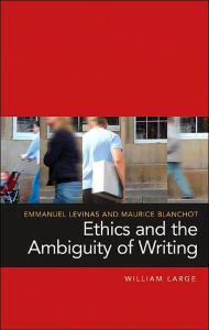 Title: Emmanuel Levinas and Maurice Blanchot: Ethics and the Ambiguity of Writing, Author: William Large