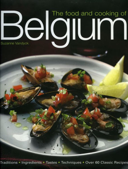 Food and Cooking of Belgium: Traditions Ingredients Tastes Techniques Over 60 Classic Recipes