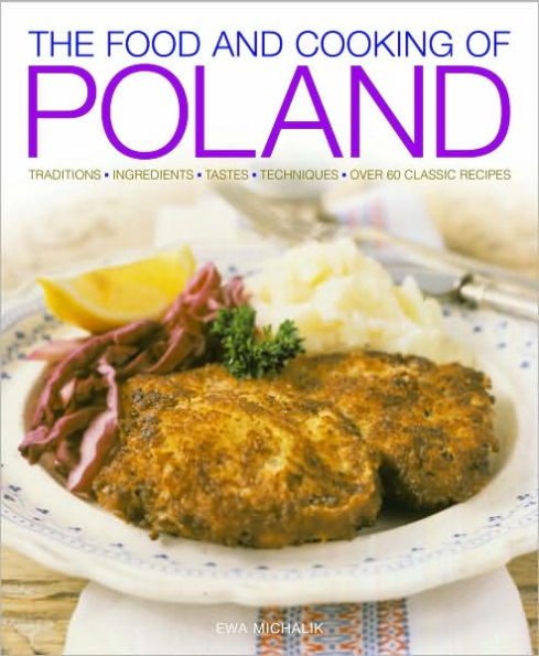Food and Cooking of Poland: Traditions Ingredients Tastes Techniques Over 60 Classic Recipes