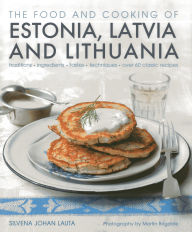 Title: The Food and Cooking of Estonia, Latvia and Lithuania: Traditions, Ingredients, Tastes and Techniques in 60 Classic Recipes, Author: Silvena Johen