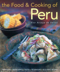 Title: The Food and Cooking of Peru: Traditions, Ingredients, Tastes and Techniques in 60 Classic Recipes, Author: Flor Arcava de Deloit
