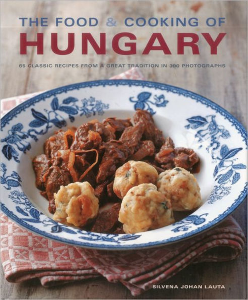 The Food & Cooking of Hungary: 65 classic recipes from a great tradition