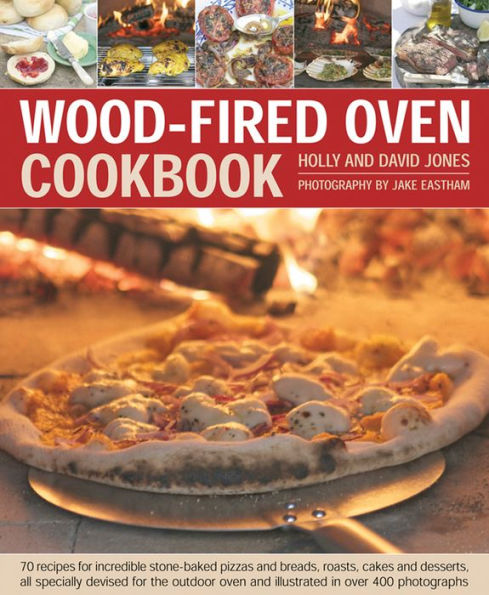 Wood-Fired Oven Cookbook: '70 recipes for incredible stone-baked pizzas and breads, roasts, cakes and desserts, all specially devised for the outdoor oven and illustrated in over 400 photographs