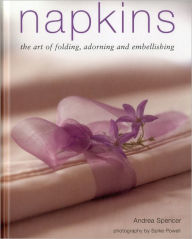 Title: Napkins: The art of folding, adorning and embellishing, Author: Andrea Spencer