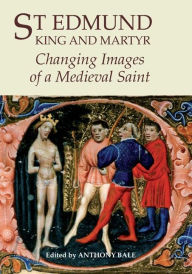 Title: St Edmund, King and Martyr: Changing Images of a Medieval Saint, Author: Anthony Bale