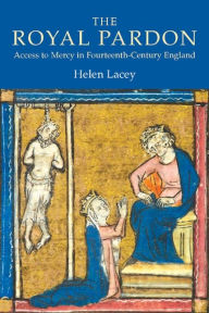 Title: The Royal Pardon: Access to Mercy in Fourteenth-Century England, Author: Helen Lacey