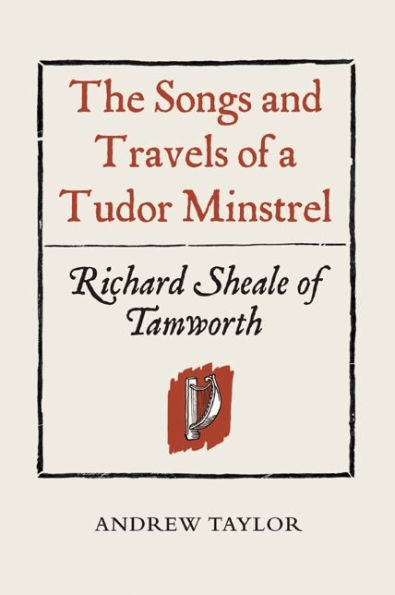 The Songs and Travels of a Tudor Minstrel: Richard Sheale of Tamworth