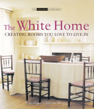 Title: White Home: Creating Rooms You Love to Live in, Author: Caroline Clifton-Mogg