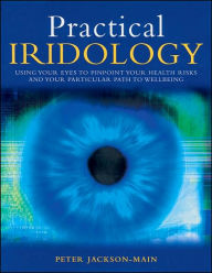 Title: Practical Iridology: Use Your Eyes to Pinpoint Your Health Risks and Your Particular Path to Wellbeing, Author: Peter Jackson-Main