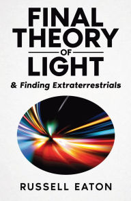 Title: Final Theory of Light: & Finding Extraterrestrials, Author: Russell Eaton