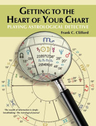 Title: Getting to the Heart of Your Chart: Playing Astrological Detective, Author: Frank C. Clifford