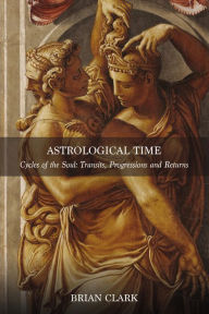 Title: Astrological Time: Cycles of the Soul: Transits, Progressions and Returns, Author: Brian Clark