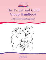 Title: The Parent and Child Group Handbook: A Steiner / Waldorf Approach, Author: Dot Male