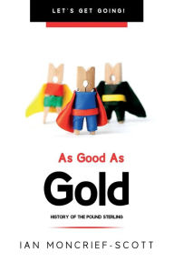 Title: AS GOOD AS GOLD: HISTORY OF THE POUND STERLING, Author: Ian Moncrief-Scott