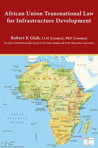 Title: African Union Transnational Law for Infrastructure Development, Author: Robert K Glah