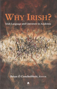 Title: Why Irish?: Irish Language and Literature in Academia, Author: Brian O Conchubhair