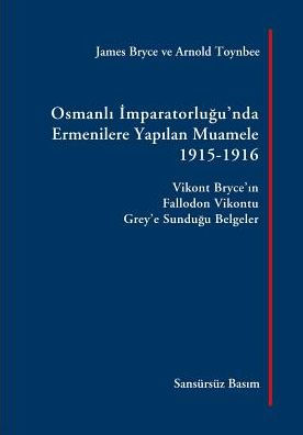 Osmanli Imparatorlugu'nda Ermenilere Yapilan Muamele [Sansürsüz Basim]: Vikont Bryce'in Fallodon Vikontu Grey'e Sundugu Belgeler