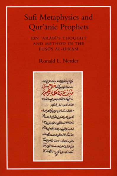 Sufi Metaphysics and Quranic Prophets: Ibn 'Arabi's Thought and Method in the Fusus al-Hikam