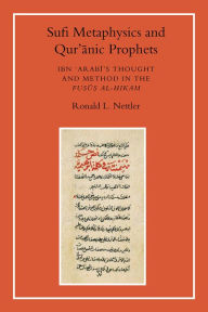 Title: Sufi Metaphysics and Quranic Prophets: Ibn 'Arabi's Thought and Method in the Fusus al-Hikam, Author: Ronald L. Nettler