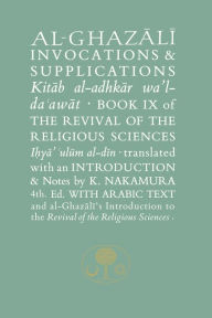 Title: Al-Ghazali on Invocations & Supplications: Book IX of the Revival of the Religious Sciences, Author: Abu Hamid Muhammad Ghazali