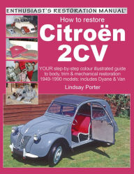 Title: How to Restore Citroen 2CV: YOUR Step-By-Step Colour Illustrated Guide to Body, Trim & Mechanical Restoration 1949-1990 Models: Includes Dyane & Van, Author: Lindsay Porter