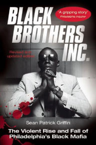 Title: Black Brothers, Inc.: The Violent Rise and Fall of Philadelphia's Black Mafia, Author: Sean Patrick Griffin