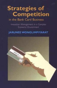 Title: Strategies of Competition in the Bank Card Business: Innovation Management in a Complex Economic Environment, Author: Jarunee Wonglimpiyarat