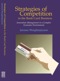 Title: Strategies of Competition in the Bank Card Business: Innovation Management in a Complex Economic Environment, Author: Jarunee Wonglimpiyarat