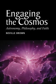 Title: Engaging the Cosmos: Astronomy, Philosophy, and Faith, Author: Neville Brown