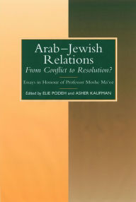 Title: Arab-Jewish Relations: From Conflict to Resolution? Essays in Honour of Professor Moshe Ma'oz, Author: Elie Podeh