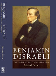 Title: Benjamin Disraeli: The Novel as Political Discourse, Author: Michael Flavin