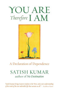 Title: You Are, Therefore I Am: A Declaration of Dependence, Author: Satish Kumar