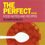 Title: Perfect...: Food Notes and Recipes, Author: Richard Ehrlich