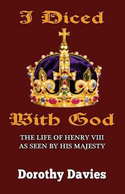 I Diced With God: The Life of Henry VIII As Seen By His Majesty