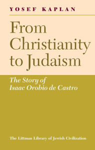 Title: From Christianity to Judaism: The Story of Isaac Orobio De Castro, Author: Yosef Kaplan