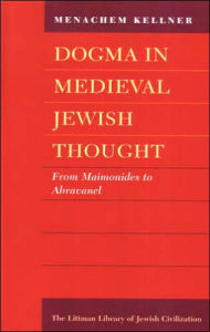 Title: Dogma in Medieval Jewish Thought: From Maimonides to Abravanel, Author: Menachem Kellner