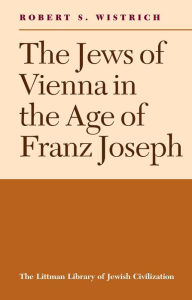 Title: The Jews of Vienna in the Age of Franz Joseph, Author: Robert S. Wistrich