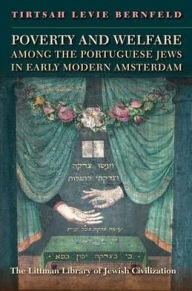 Title: Poverty and Welfare among the Portuguese Jews of Early Modern Amsterdam, Author: Tirtsah Levie Bernfeld