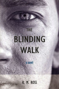 Title: The Blinding Walk: A Novel, Author: K. M. Ross