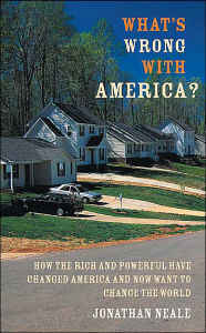 Title: What's Wrong with America?: How the Rich and Powerful Have Changed America and Now Want to Change the World, Author: Jonathan Neale