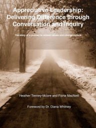 Title: Appreciative Leadership: Delivering Difference through Conversation and Inquiry: The story of a journey to embed values and change culture, Author: Heather Tierney-Moore