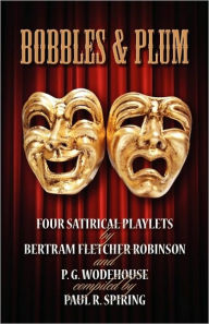 Title: Bobbles and Plum - Four Satirical Playlets by Bertram Fletcher Robinson & PG Wodehouse., Author: Paul R Spiring