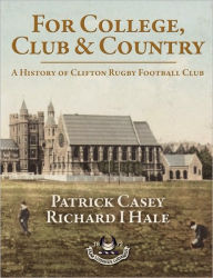 Title: For College, Club and Country - A History of Clifton Rugby Club, Author: Patrick Casey