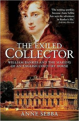 The Exiled Collector: William Bankes and the Making of an English Country House