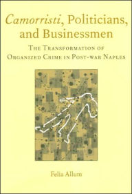 Title: Camorristi, Politicians and Businessmen: The Transformation of Organized Crime in Post-War Naples Vol 11 / Edition 1, Author: Felia Allum