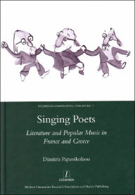 Title: Singing Poets: Literature and Popular Music in France and Greece (1945-1975), Author: Dimitris Papanikolaou