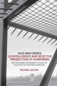Title: Nazi War Crimes, US Intelligence and Selective Prosecution at Nuremberg: Controversies Regarding the Role of the Office of Strategic Services / Edition 1, Author: Michael Salter