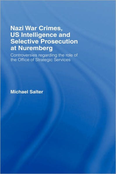 Nazi War Crimes, US Intelligence and Selective Prosecution at Nuremberg: Controversies Regarding the Role of the Office of Strategic Services / Edition 1