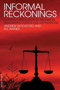 Title: Informal Reckonings: Conflict Resolution in Mediation, Restorative Justice, and Reparations / Edition 1, Author: Andrew Woolford