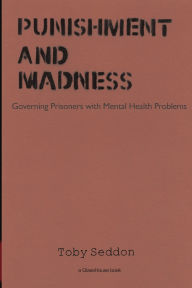 Title: Punishment and Madness: Governing Prisoners with Mental Health Problems, Author: Toby Seddon